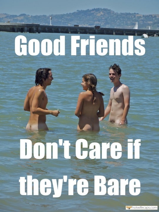 My Favorite hotwife caption: Good Friends Don’t Care if they’re Bare Naked Slut in Sea With 2 Men
