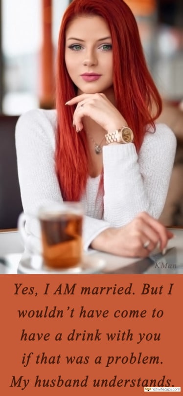 Sexy Memes hotwife caption: KMan Yes, I AM married. But I wouldn’t have come to have a drink with you if that was a problem. My husband understands. Red Haired Wife Wants to Get Fucked