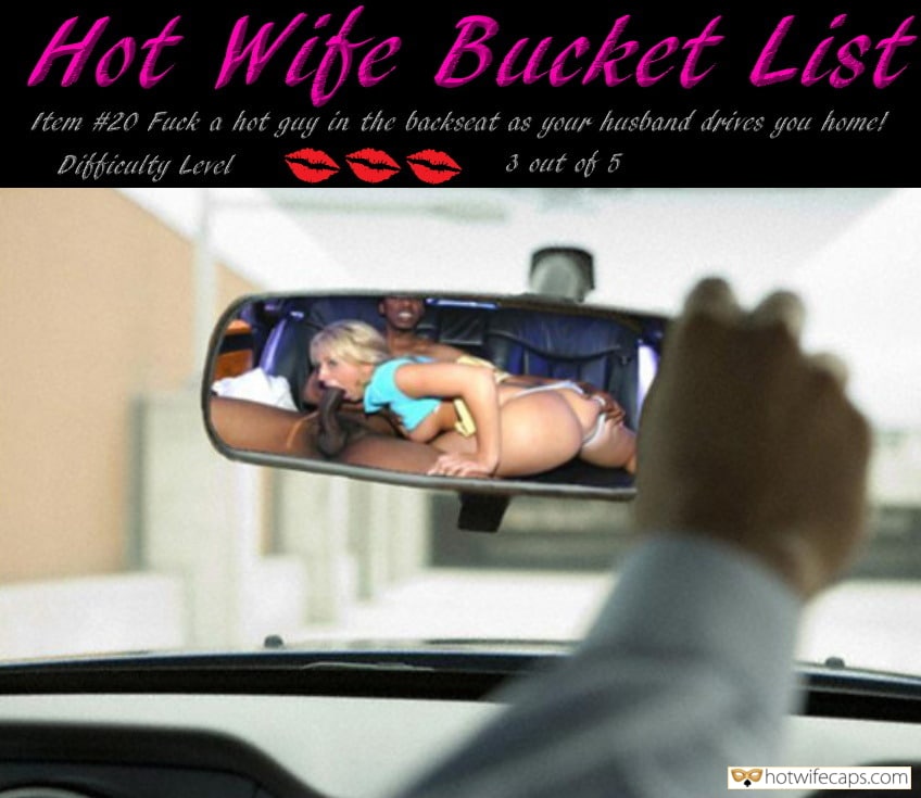 Challenges and Rules hotwife caption: Hot Wife Bucket List Item #20 Fuck a hot guy in the backseat as your husband drives you home! Difficulty Level 3 out of 5 She Asked Her Ex to Do It