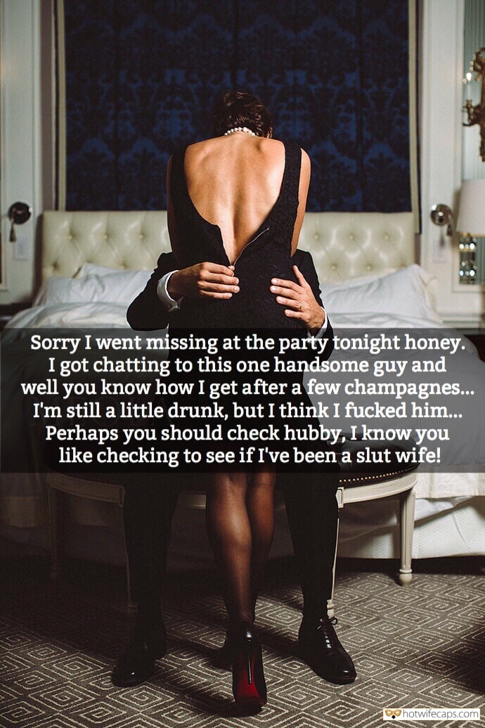 Sexy Memes hotwife caption: Sorry I went missing at the party tonight honey. I got chatting to this one handsome guy and well you know how I get after a few champagnes... I'm still a little drunk, but I think I fucked him... Perhaps...