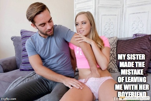 My Favorite hotwife caption: MY SISTER MADE THE MISTAKE OF LEAVING ME WITH HER BOYFRIEND imgflip.com TEHISKEECUM When She Sees a Hot Cock