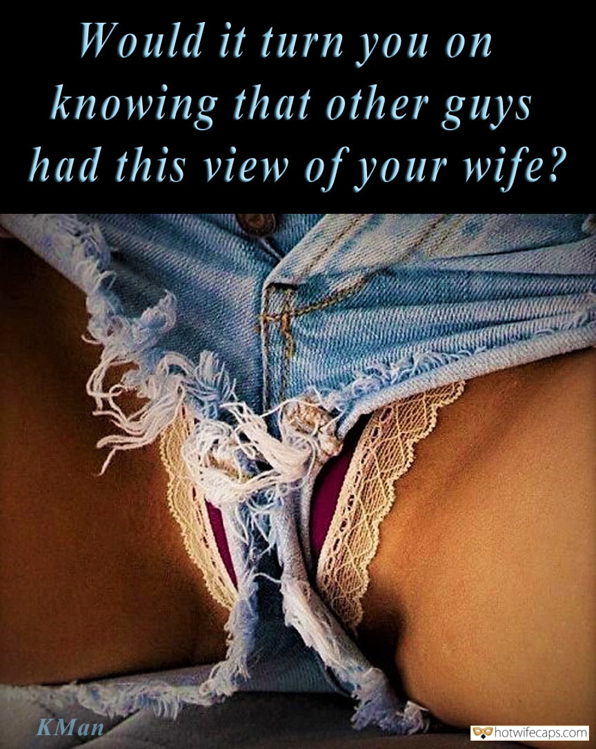 My Favorite hotwife caption: Would it turn you on knowing that other guys had this view of your wife? Why Is She Wearing a Panty Then