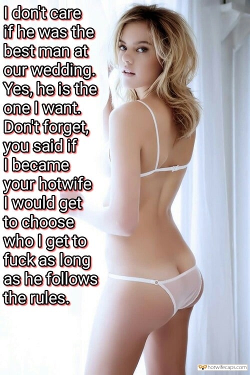 Sexy Memes hotwife caption: I dont care if he was the best man at our wedding. Yes, he is the one I want. Don’t forget, you said if i became your hotwife i would get to choose who l get to fuck as long...