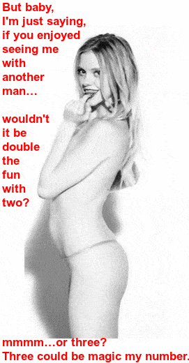 My Favorite hotwife caption: But baby, I’m just saying, if you enjoyed seeing me with another man… wouldn’t it be double the fun with two? mmmm…or three? Three could be magic my number. Youg Wife Asking for Gangbang