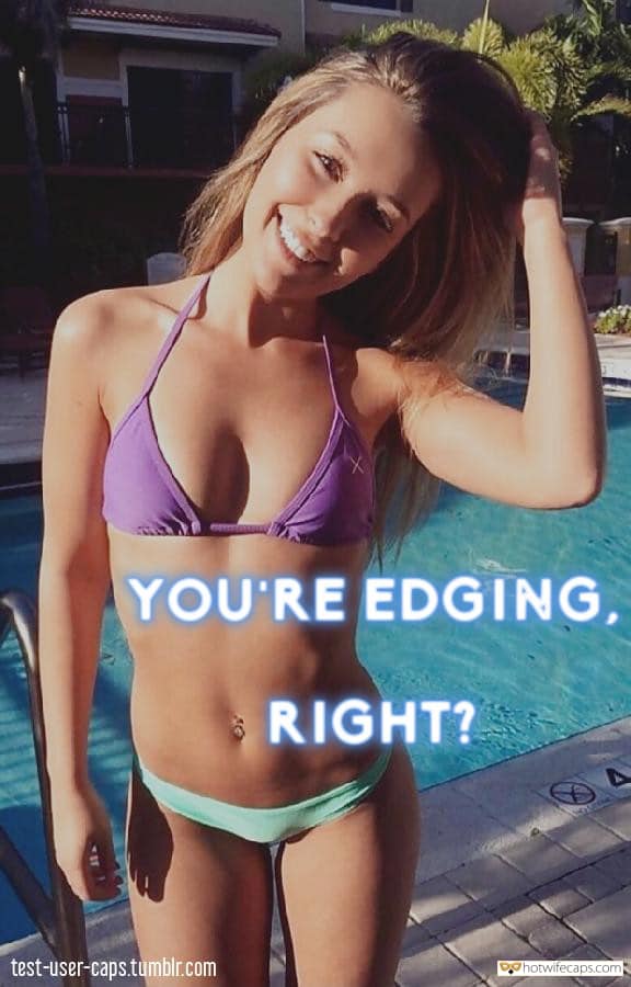 Sexy Memes hotwife caption: YOU’RE EDGING, RIGHT? test-user-caps.tumblr.com femdom gifs and pics with caps Young Slutwife in Bikini at Swimming Pool