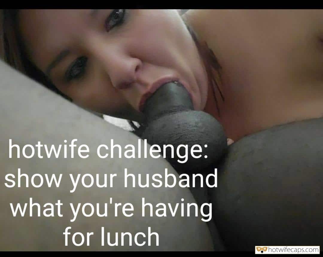 Public It's too big Cheating Challenges and Rules Blowjob Bigger Cock BBC hotwife caption: hotwife challenge: show your husband what you’re having for lunch Lunch sex caption BBC on Lunch Break