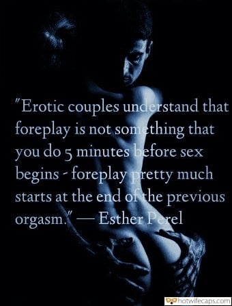 Tips Texts Sexy Memes hotwife caption: “Erotic couples understand that foreplay is not something that you do 5 minutes before sex begins – foreplay pretty much starts at the end of the previous orgasm.- Esther Perel Naked Sw Gave Herself to a Man
