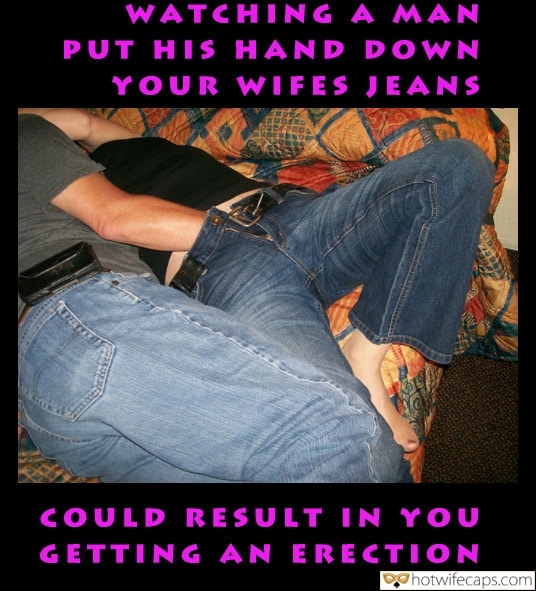 Wife Sharing Masturbation Handjob Cheating hotwife caption: WATCHING A MAN PUT HIS HAND DOWN YOUR WIFES JEANS COULD RESULT IN YOU GETTING AN ERECTION Guy Put His Hand Under Girls Trousers