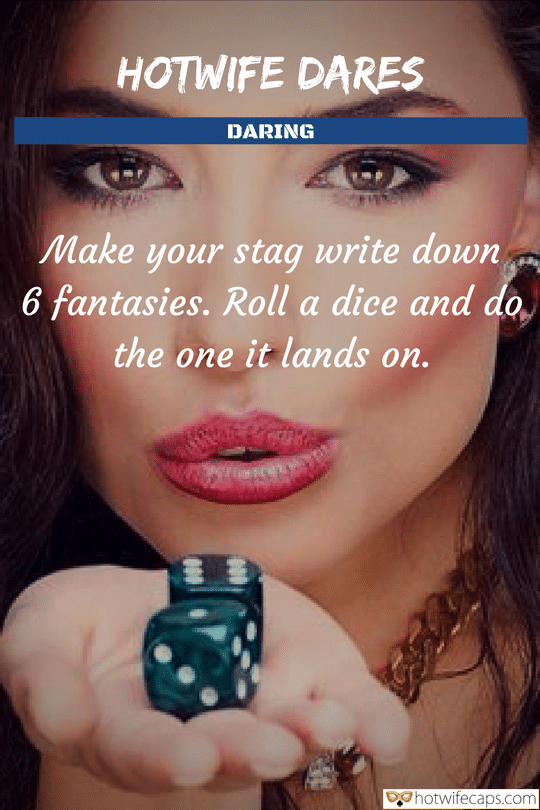 Tips Sexy Memes Challenges and Rules hotwife caption: HOTWIFE DARES DARING Make your stag write down 6 fantasies. Roll a dice and do the one it lands on. Girlfriend dare caption sex gifs Beautiful Girl With Two Dice