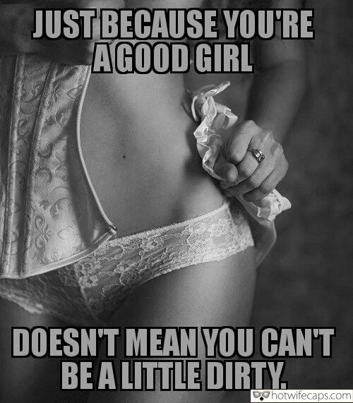 Tips Texts Sexy Memes Dirty Talk hotwife caption: JUST BECAUSE YOU’RE A GOOD GIRL DOESN’T MEAN YOU CAN’T BE A LITTLE DIRTY. Beautiful White Underwear