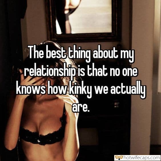 Tips Sexy Memes Cheating hotwife caption: The best thing about my relationship is that no one knows how kinky we actually are. Girl in a Sexy Bra