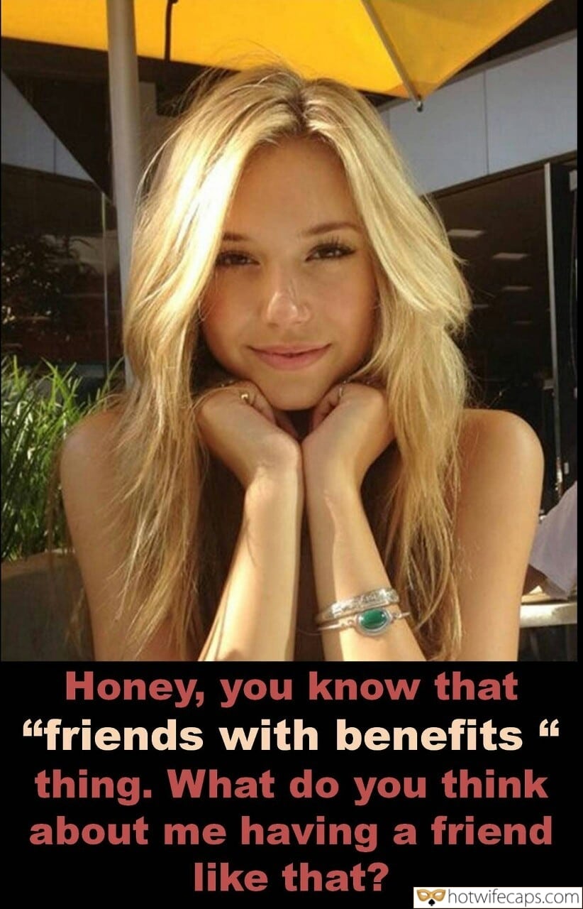 Wife Sharing Sexy Memes Friends Cuckold Cleanup Cheating hotwife caption: Honey, you know that “friends with benefits” thing. What do you think about me having a friend like that? A Blonde Cutie Chatting With a Friend