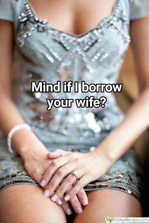 Wife Sharing Sexy Memes Cheating hotwife caption: Mind if I borrow your wife? Beautiful Wifey Is Ready for Sharing