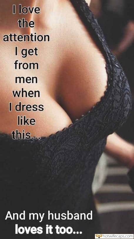 Wife Sharing Tips Sexy Memes Cuckold Cleanup Cheating hotwife caption: I love the attention I get from men when I dress like this… And my husband loves it too… Horny Tits Under a Black Dress