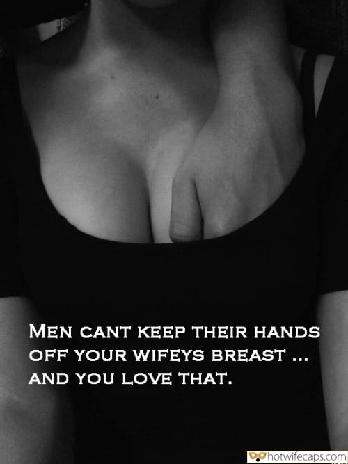 Sexy Memes Flashing Cheating Bully Bull Boss hotwife caption: MEN CAN’T KEEP THEIR HANDS OFF YOUR WIFEYS BREAST… AND YOU LOVE THAT. friend sucking wife tits captions Hot Wifey Lets Man Fondle Her Breasts