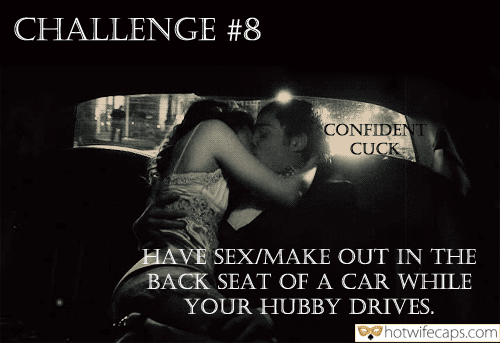 Wife Sharing Threesome Sexy Memes Cuckold Cleanup Cheating Challenges and Rules hotwife caption: CHALLENGE #8 CONFIDENT CUCK HAVE SEX/MAKE OUT IN THE BACK SEAT OF A CAR WHILE YOUR HUBBY DRIVES. Guy and a Girl Are Kissing in the Car