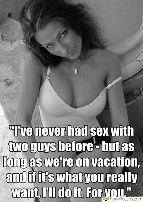 Vacation Threesome Sexy Memes Group Sex Bully Bull hotwife caption: I’ve never had sex with two guys before – but as long as we’re on vacation, and if it’s what you really want, I’ll do it. For you.” Mature Milf With Beautiful Tits