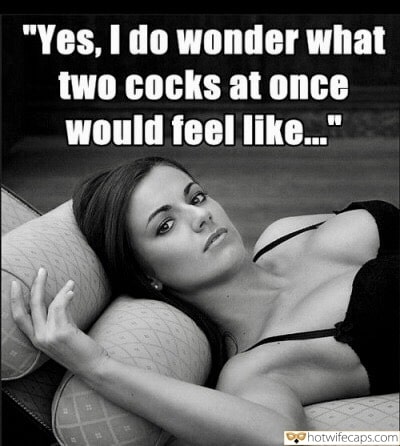 Threesome Sexy Memes Group Sex Getting Ready Cheating Bigger Cock hotwife caption: “Yes, I do wonder what two cocks at once would feel like…” cute hotwife cheated captions Sexy Wife Dreams of Other Mens Cocks