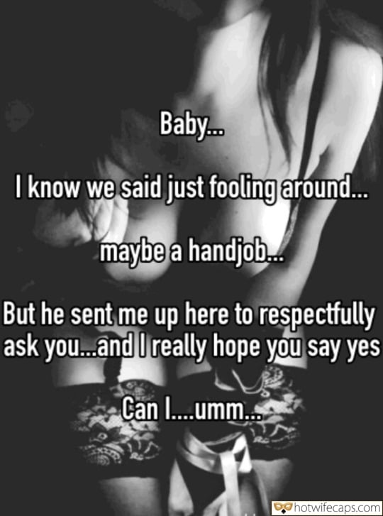 Wife Sharing Sexy Memes Handjob Cheating hotwife caption: Baby… I know we said just fooling around…. maybe a handjob… But he sent me up here to respectfully ask you… and I really hope you say yes Can I….umm…. Very Sexy Underwear on Brunette