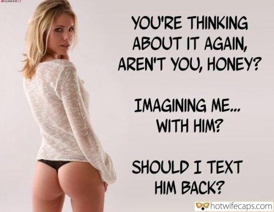 Wife Sharing Sexy Memes Cuckold Cleanup Cheating hotwife caption: YOU’RE THINKING ABOUT IT AGAIN, AREN’T YOU, HONEY? IMAGINING ME… WITH HIM? SHOULD I TEXT HIM BACK? Seduced by blonde college girl sex captions Blonde With a Naked Round Ass