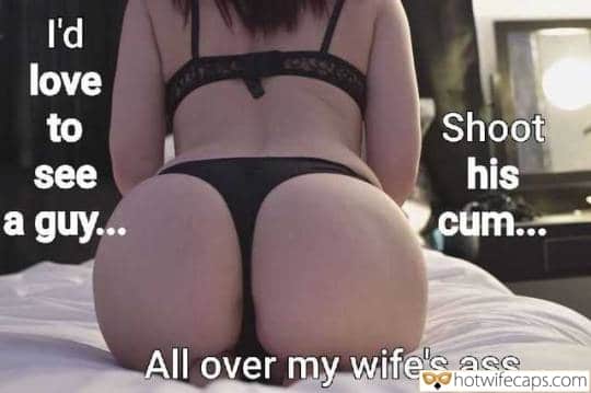 Sexy Memes Cum Slut Creampie Cheating Bully Bull hotwife caption: I’d love to see a guy… Shoot his cum… All over my wife’s ass… Brunettes Ass Is Ready for Everything