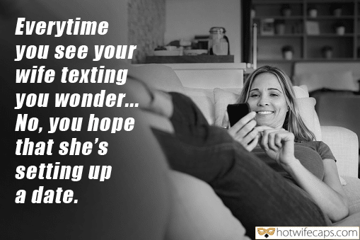 Wife Sharing Sexy Memes Cuckold Cleanup Cheating hotwife caption: Everytime you see your wife texting you wonder… No, you hope that she’s setting up a date. hotwife truth dare gif Hot Wife Is Texting With Her Lover