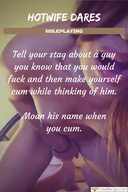 Dirty Talk Cum Slut Cheating Challenges and Rules hotwife caption: HOTWIFE DARES ROLEPLAYING Tell your stag about a guy you know that you would fuck and then make yourself cum while thinking of him. Moan his name when you cum. Hot Wife Satisfies Herself
