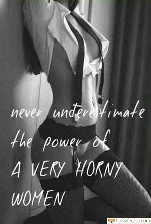 Tips Texts Sexy Memes hotwife caption: never underestimate the power of A VERY HORNY WOMEN Half Naked Horny Wifey