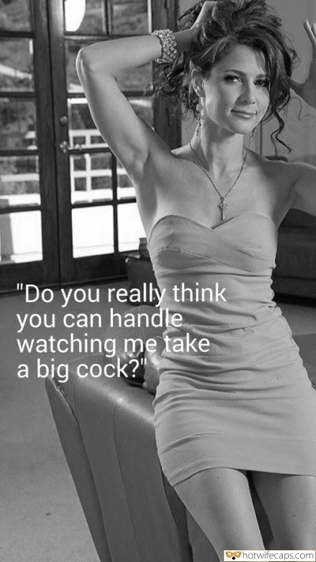 Sexy Memes It's too big Bull Boss Bigger Cock hotwife caption: “Do you really think you can handle watching me take a big cock?” Beautiful Hot Wife Is Going on a Date