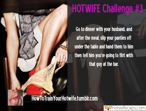 Wife Sharing Tips Sexy Memes Cheating Challenges and Rules hotwife caption: HOTWIFE Challenge #3 Go to dinner with your husband, and after the meal, slip your panties off under the table and hand them to him then tell him you’re going to flirt with that guy at the bar. Sw Has...