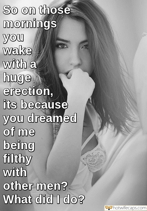 Sexy Memes Cheating Bully Bull Boss Bigger Cock hotwife caption: So on those mornings you wake with a huge erection, its because you dreamed of me being filthy with other men? What did I do? Pensive Hw in White Lace Lingerie