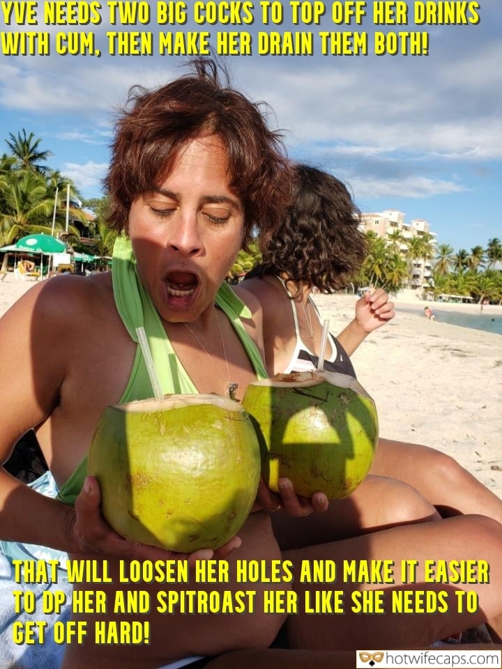 Vacation Cum Slut hotwife caption: YVE NEEDS TWO BIG COCKS TO TOP OFF HER DRINKS WITH CUM, THEN MAKE HER DRAIN THEM BOTH! THAT WILL LOOSEN HER HOLES AND MAKE IT EASIER TO OP HER AND SPITROAST HER LIKE SHE NEEDS TO GET OFF HARD!...