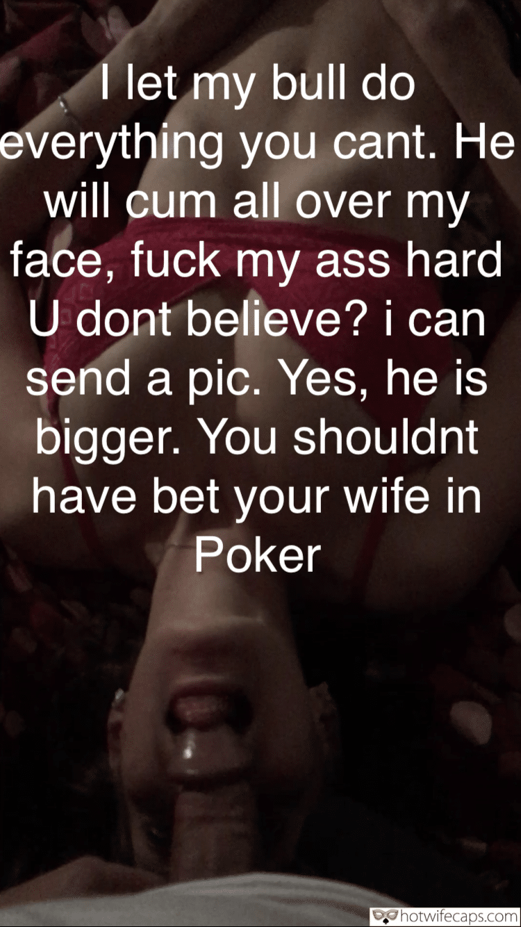 Wife Sharing Submitted by Users 🔥 Sexy Memes Lost Bet Cum Slut Cuckold Stories Cheating Challenges and Rules Bully Bull Blowjob Bigger Cock hotwife caption: I let my bull to do everything you can’t. He will cum all over my face, fuck my ass hard. You don’t believe? I can send a pic. Yes, he is bigger. You shouldn’t have bet your wife in Poker....