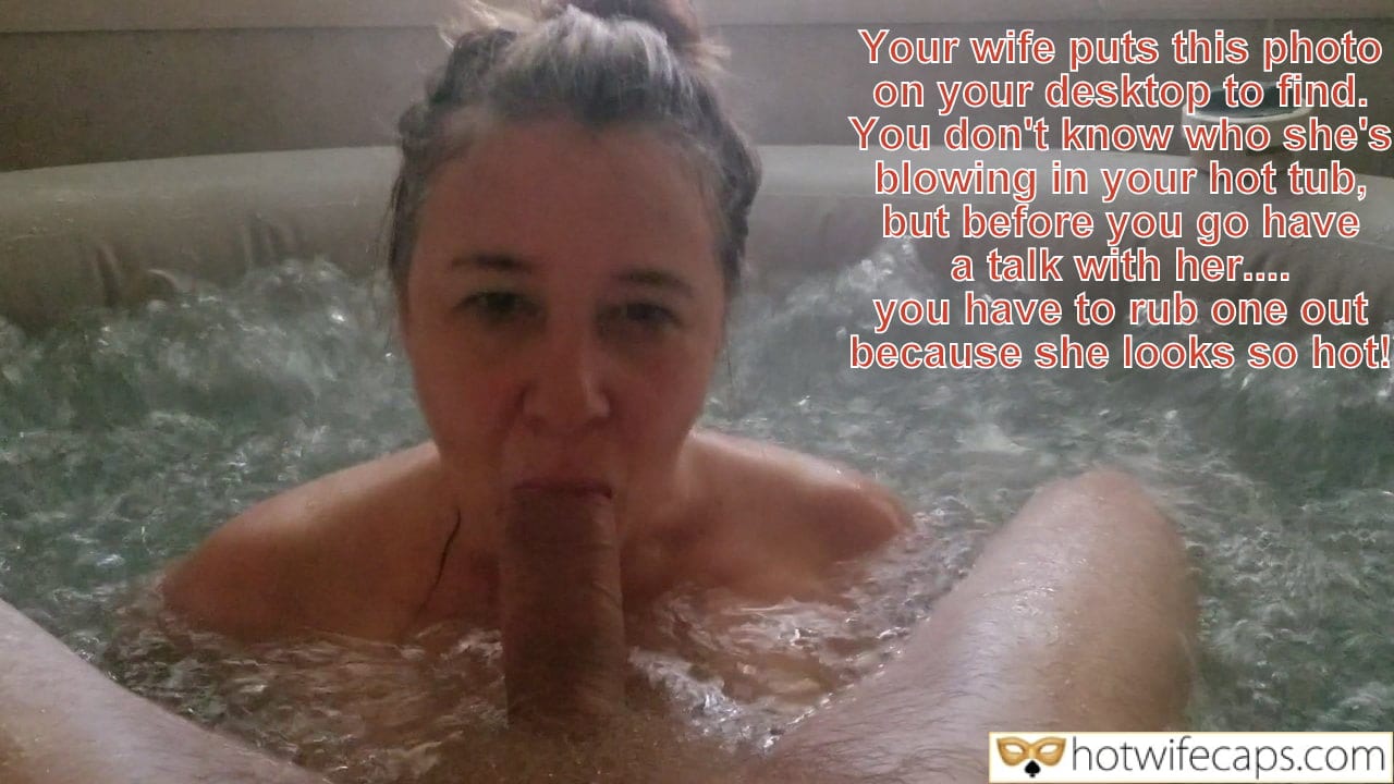 submitted by users hotwife cuckold cheating captions cuckold bull blowjob bigger dick  hotwife caption She sucks a dick sitting in a hot bubble bath