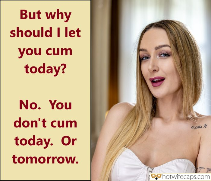 Tips Texts Submitted by Users π₯ My Favorite Humiliation Getting Ready Flashing Femdom hotwife caption: No. You don’t cum today. Or tomorrow. But Why Should I Let You Cum Today?