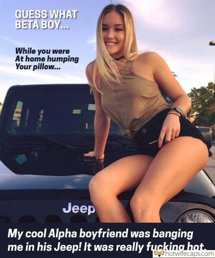 Tips Texts Submitted by Users π₯ My Favorite Humiliation Femdom Dirty Talk hotwife caption: While you were At home humping Your pillow… Jeep My cool Alpha boyfriend was banging me in his Jeep! It was really fucking hot. GUESS WHAT BETA BOYβ¦