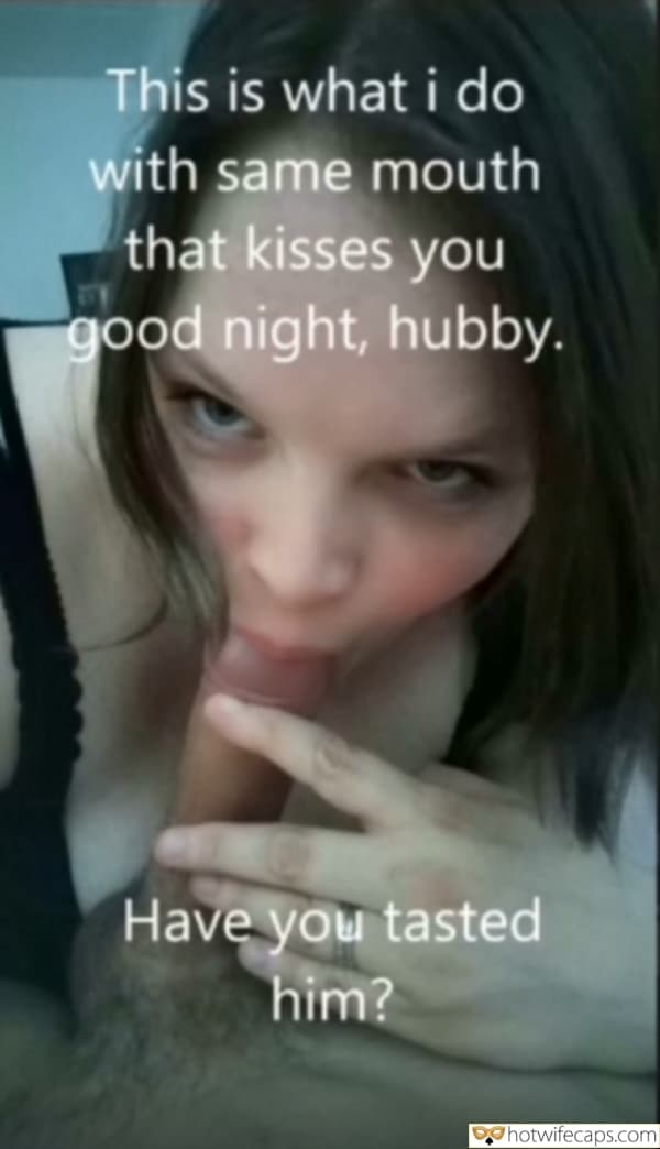 submitted by users my favourite cuckold bully cuckold bull bottomless blowjob bigger dick  hotwife caption This is what I do with same mouth that kisses you good night, hubby
